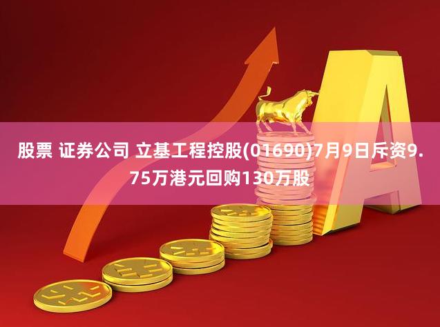 股票 证券公司 立基工程控股(01690)7月9日斥资9.75万港元回购130万股