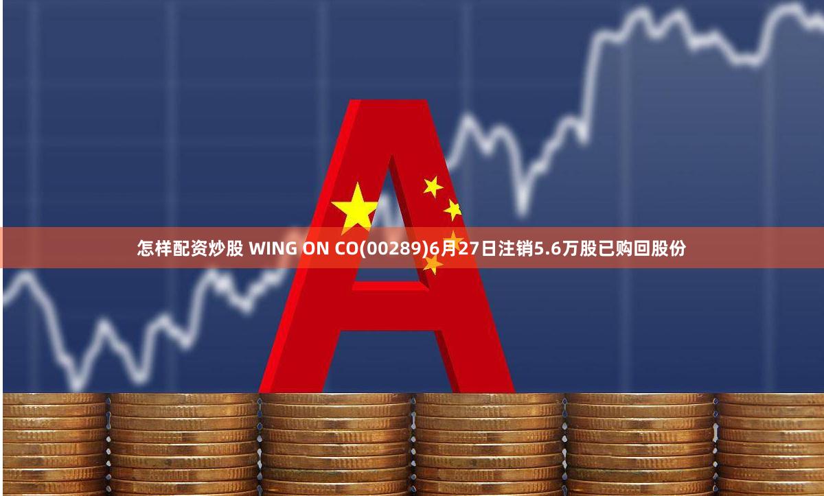 怎样配资炒股 WING ON CO(00289)6月27日注销5.6万股已购回股份