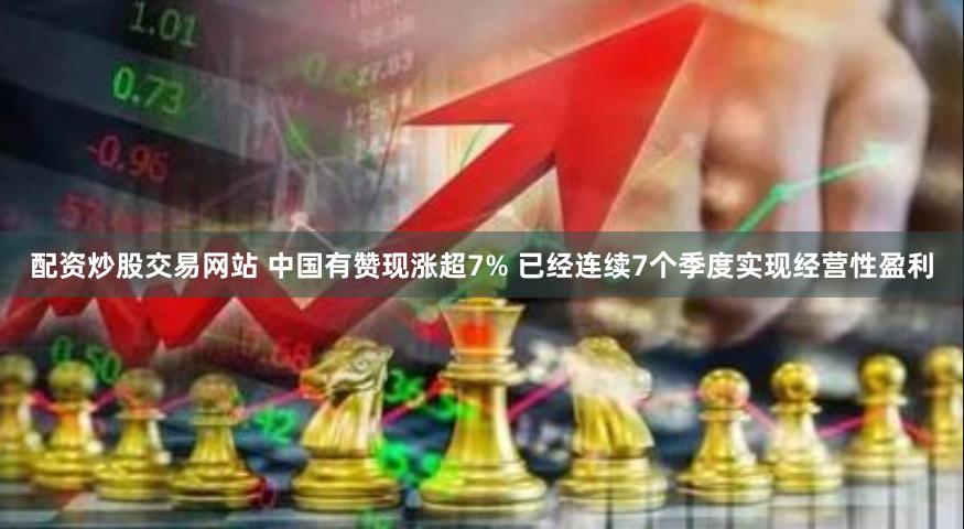 配资炒股交易网站 中国有赞现涨超7% 已经连续7个季度实现经营性盈利