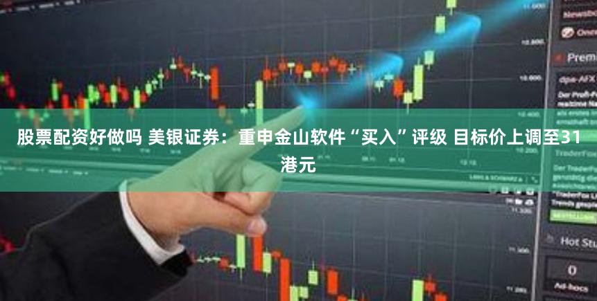 股票配资好做吗 美银证券：重申金山软件“买入”评级 目标价上调至31港元