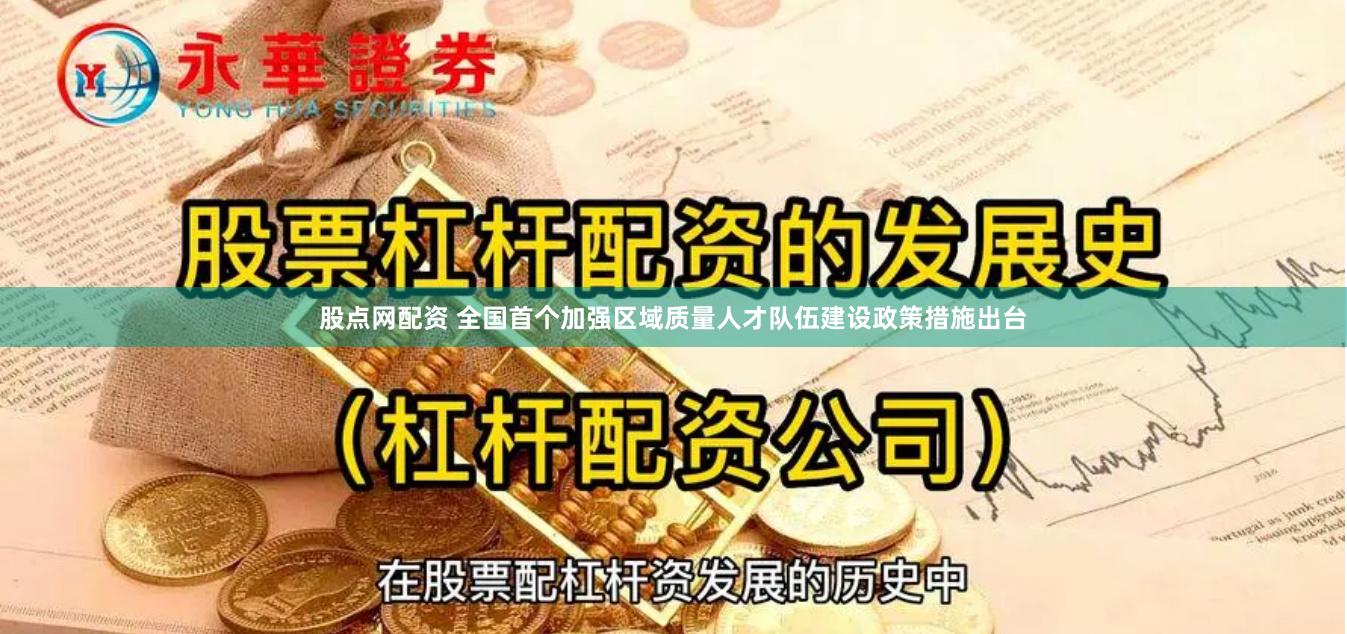 股点网配资 全国首个加强区域质量人才队伍建设政策措施出台