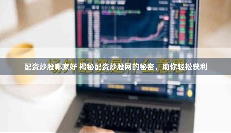 配资炒股哪家好 揭秘配资炒股网的秘密，助你轻松获利