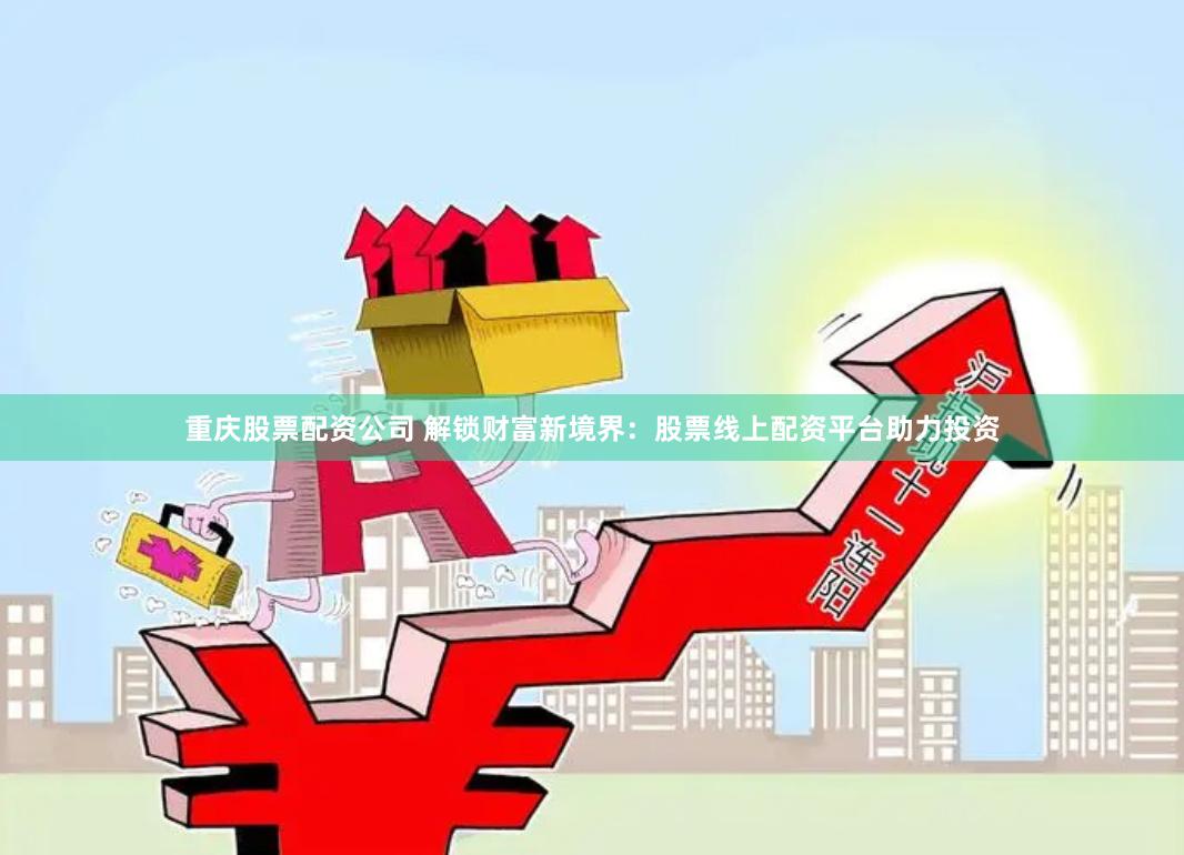 重庆股票配资公司 解锁财富新境界：股票线上配资平台助力投资