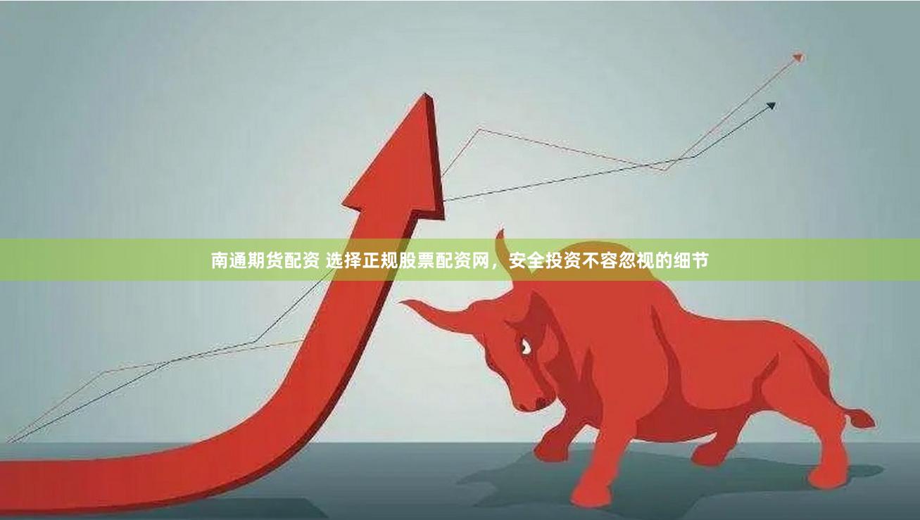 南通期货配资 选择正规股票配资网，安全投资不容忽视的细节