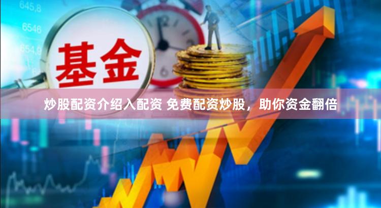 炒股配资介绍入配资 免费配资炒股，助你资金翻倍