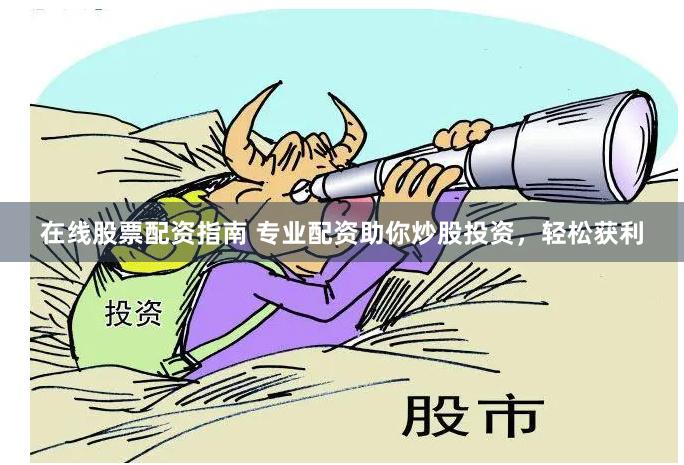 在线股票配资指南 专业配资助你炒股投资，轻松获利