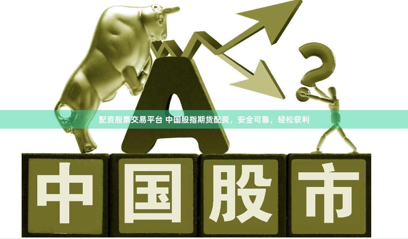 配资股票交易平台 中国股指期货配资，安全可靠，轻松获利