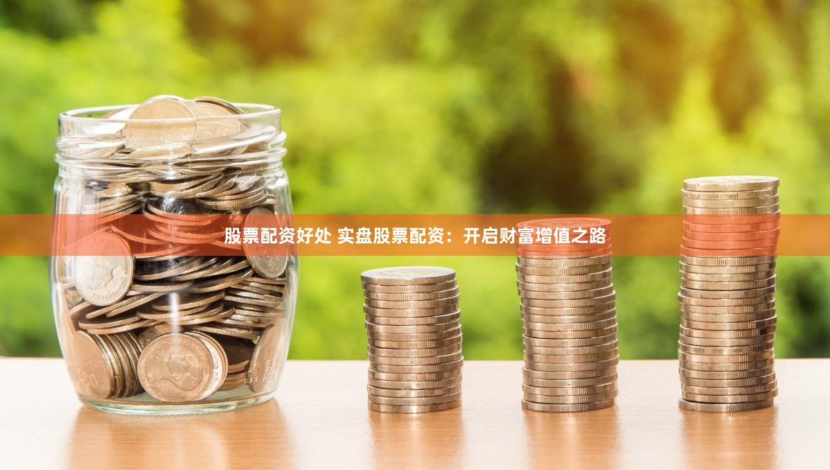 股票配资好处 实盘股票配资：开启财富增值之路