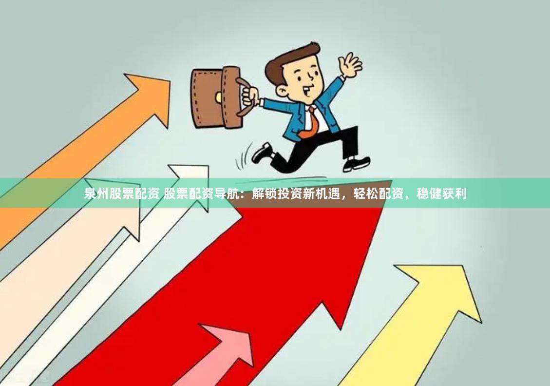 泉州股票配资 股票配资导航：解锁投资新机遇，轻松配资，稳健获利