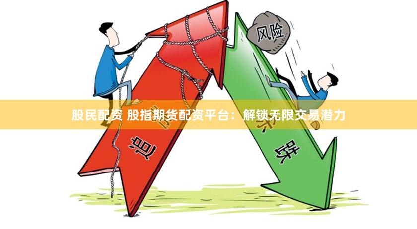股民配资 股指期货配资平台：解锁无限交易潜力