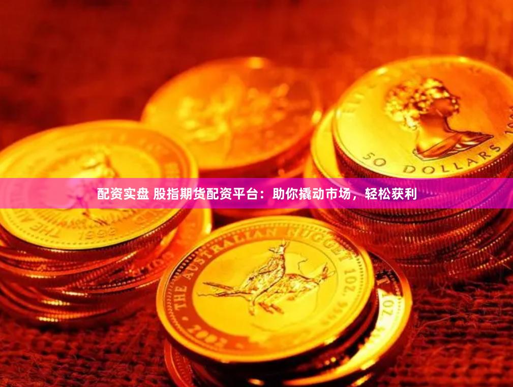 配资实盘 股指期货配资平台：助你撬动市场，轻松获利