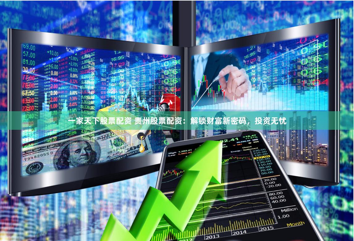 一家天下股票配资 贵州股票配资：解锁财富新密码，投资无忧