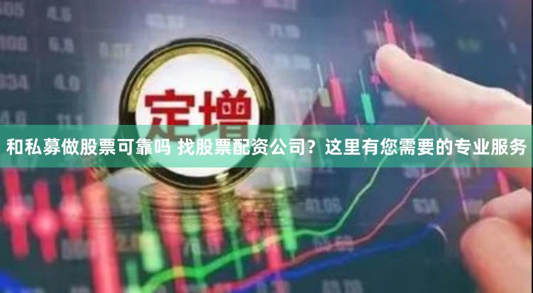 和私募做股票可靠吗 找股票配资公司？这里有您需要的专业服务