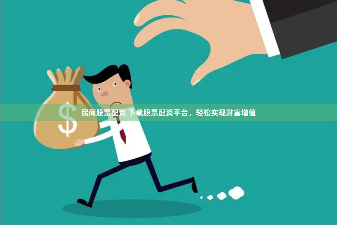 民间股票配资 下载股票配资平台，轻松实现财富增值