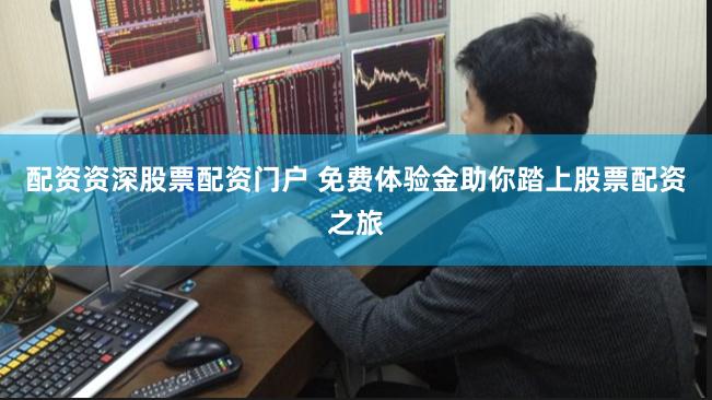 配资资深股票配资门户 免费体验金助你踏上股票配资之旅