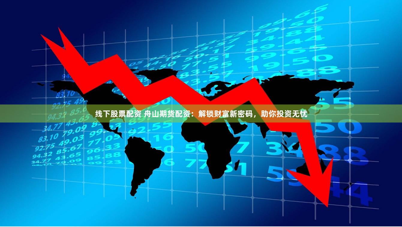 线下股票配资 舟山期货配资：解锁财富新密码，助你投资无忧
