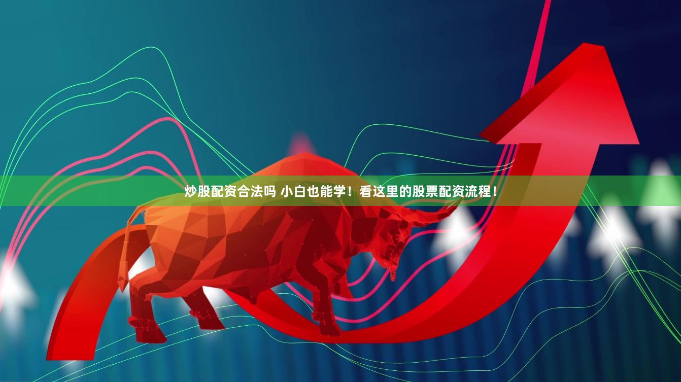 炒股配资合法吗 小白也能学！看这里的股票配资流程！