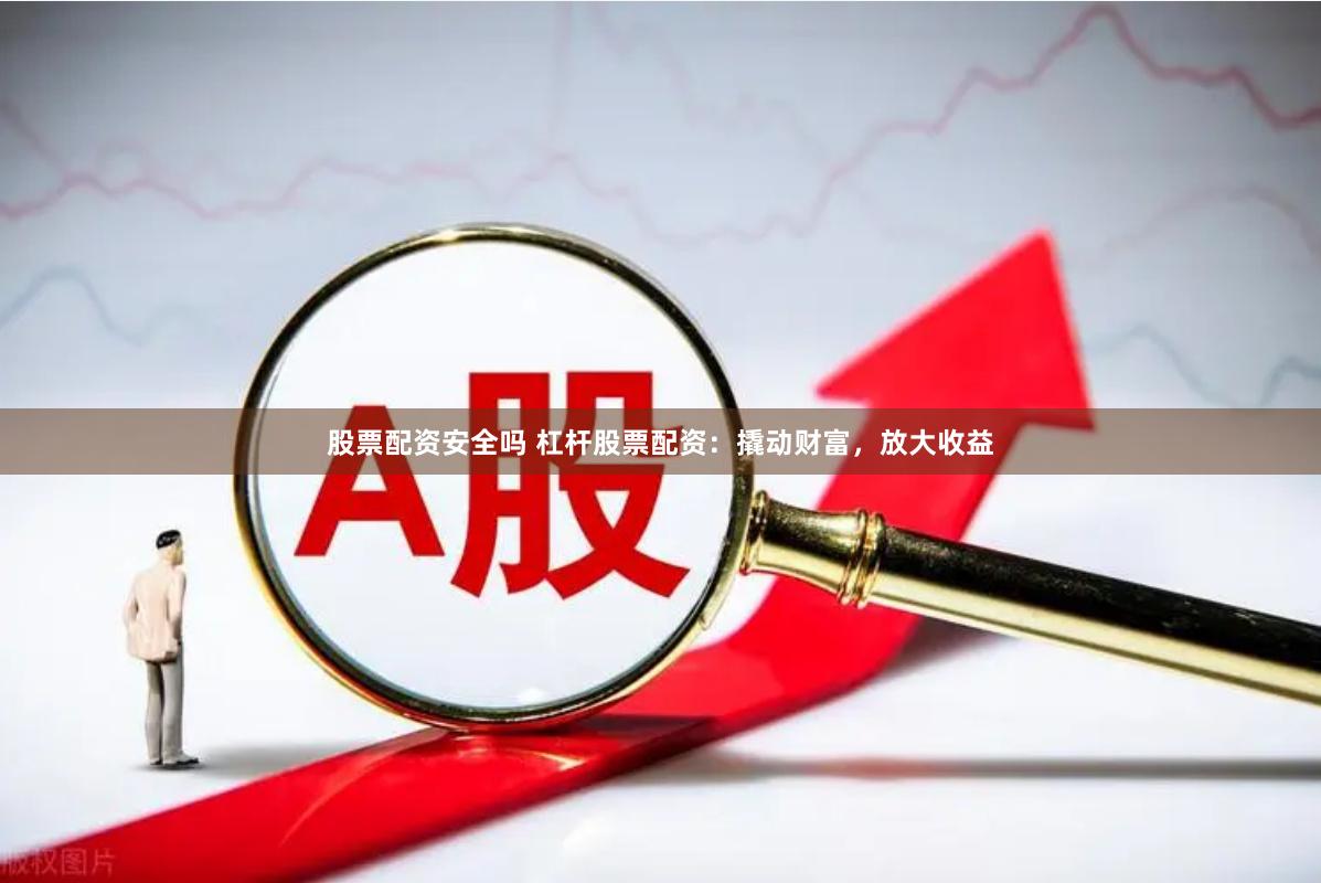 股票配资安全吗 杠杆股票配资：撬动财富，放大收益