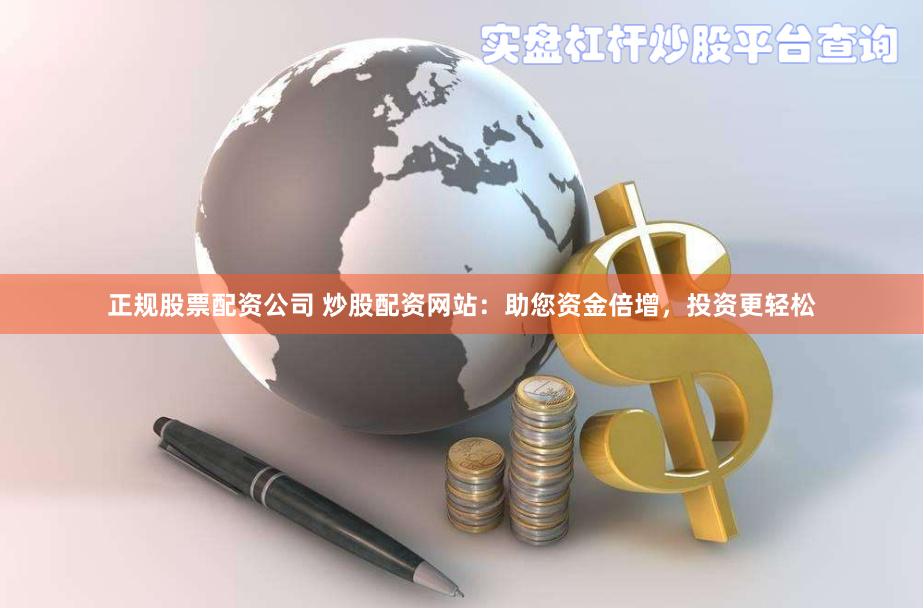 正规股票配资公司 炒股配资网站：助您资金倍增，投资更轻松