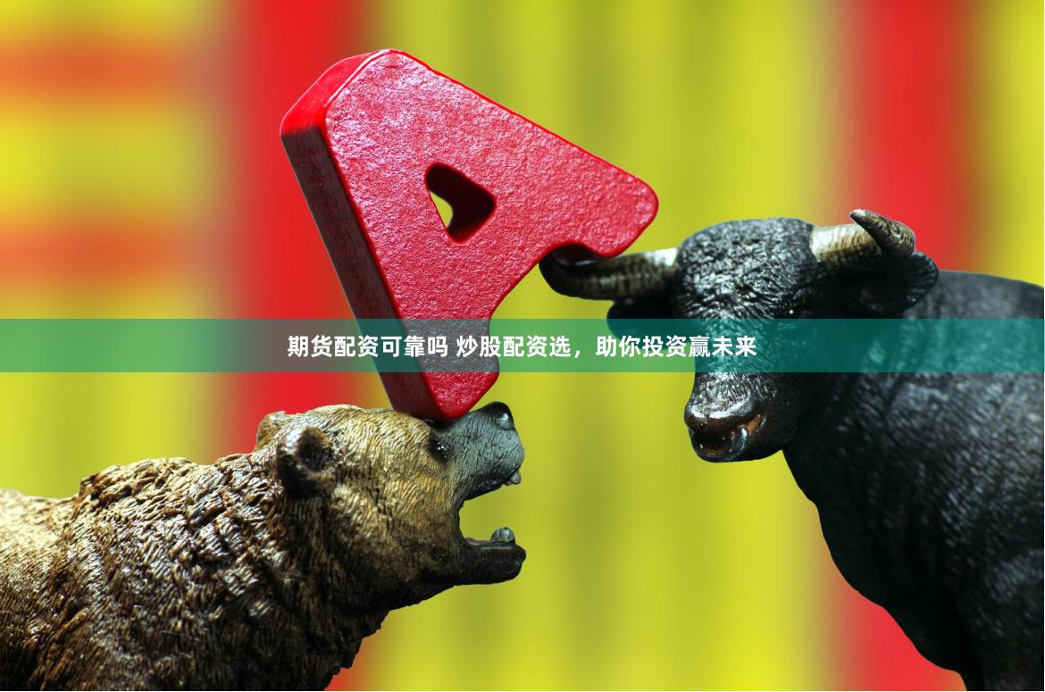 期货配资可靠吗 炒股配资选，助你投资赢未来