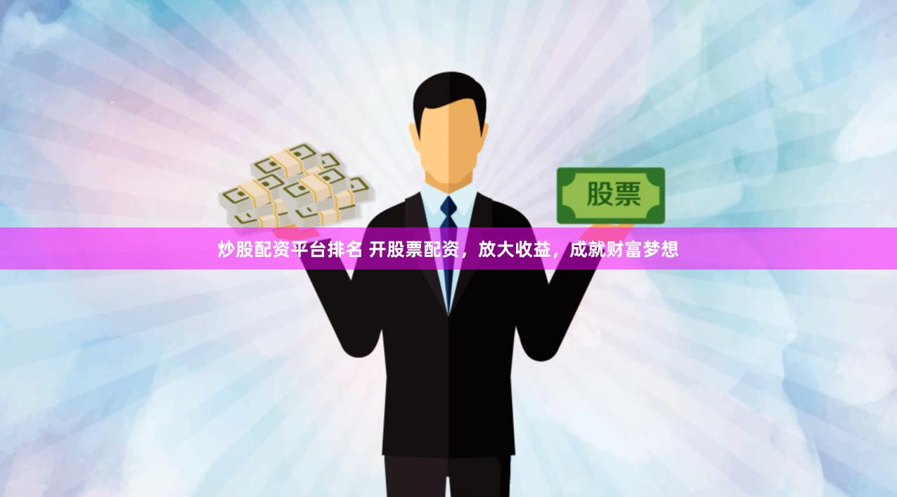 炒股配资平台排名 开股票配资，放大收益，成就财富梦想