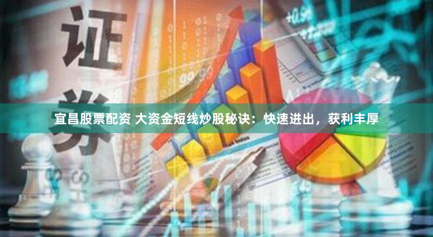 宜昌股票配资 大资金短线炒股秘诀：快速进出，获利丰厚