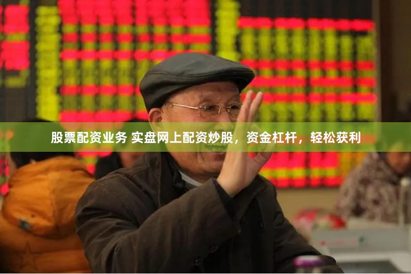 股票配资业务 实盘网上配资炒股，资金杠杆，轻松获利