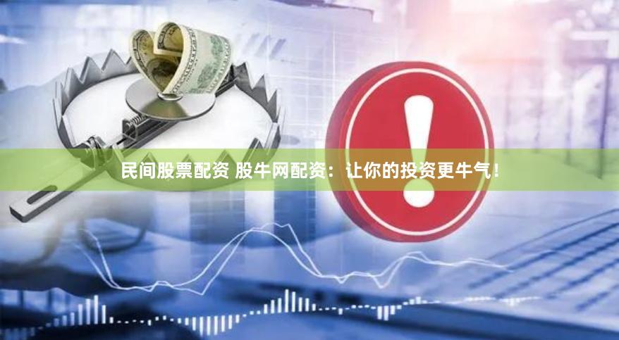 民间股票配资 股牛网配资：让你的投资更牛气！