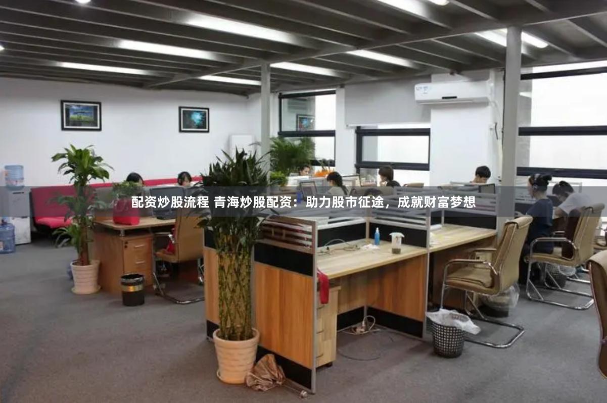 配资炒股流程 青海炒股配资：助力股市征途，成就财富梦想