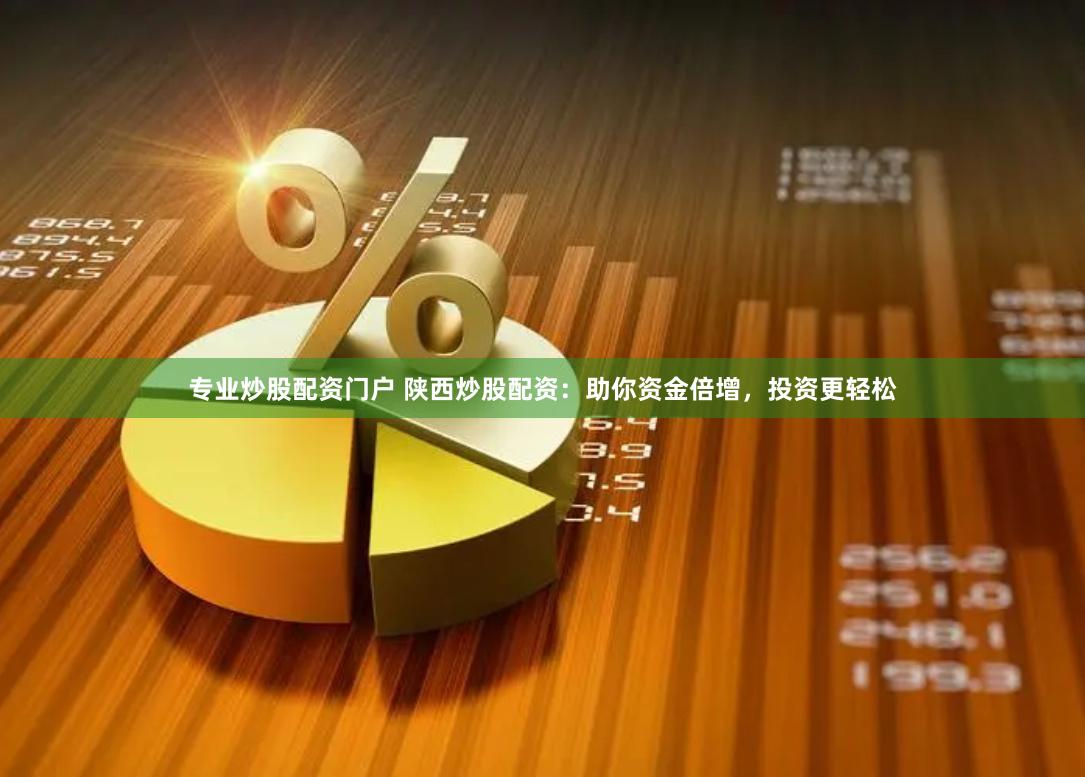专业炒股配资门户 陕西炒股配资：助你资金倍增，投资更轻松