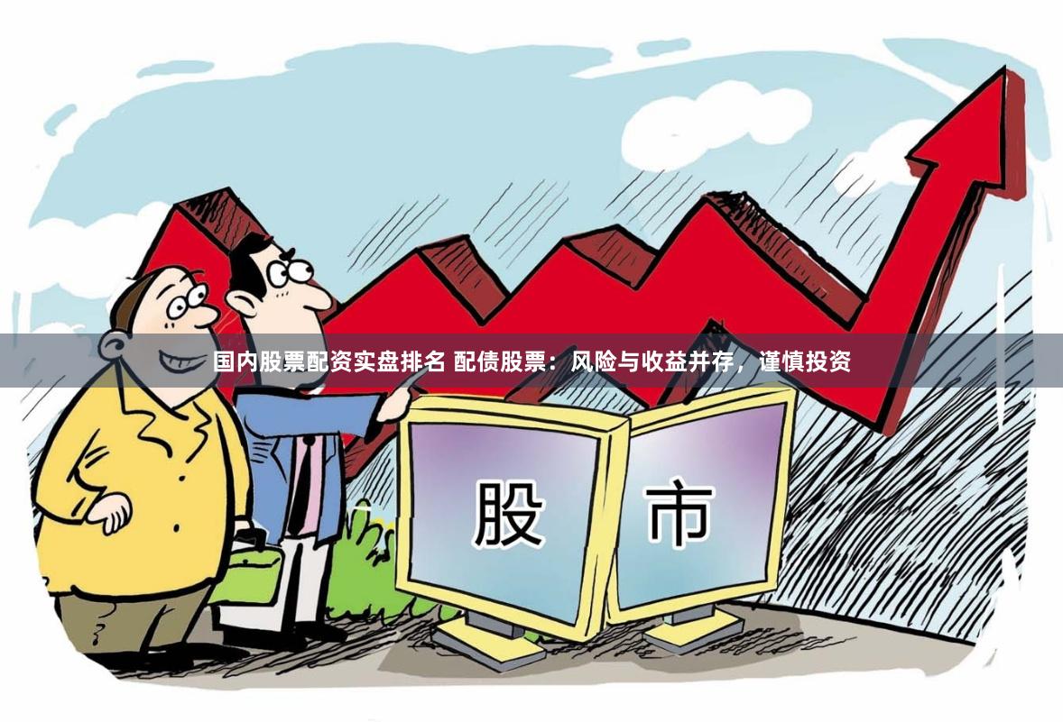 国内股票配资实盘排名 配债股票：风险与收益并存，谨慎投资
