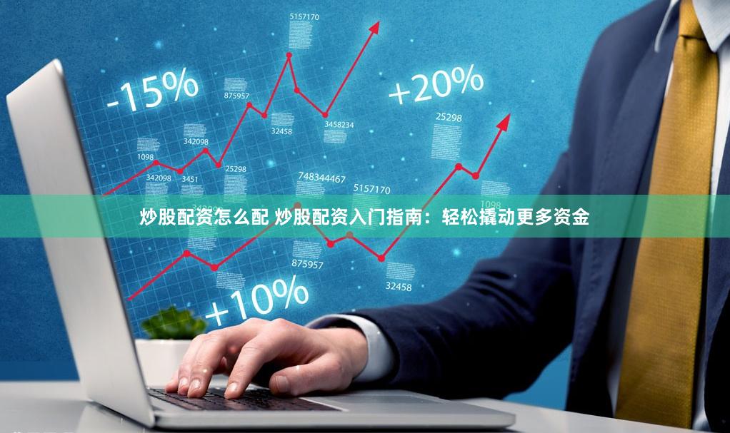 炒股配资怎么配 炒股配资入门指南：轻松撬动更多资金