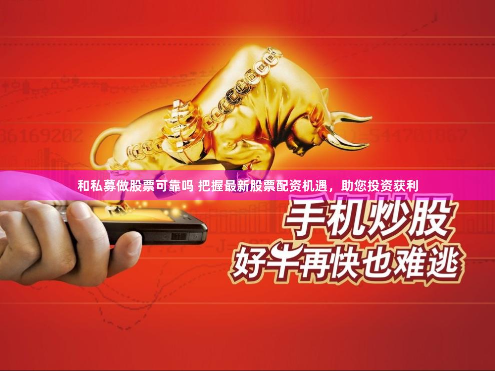 和私募做股票可靠吗 把握最新股票配资机遇，助您投资获利