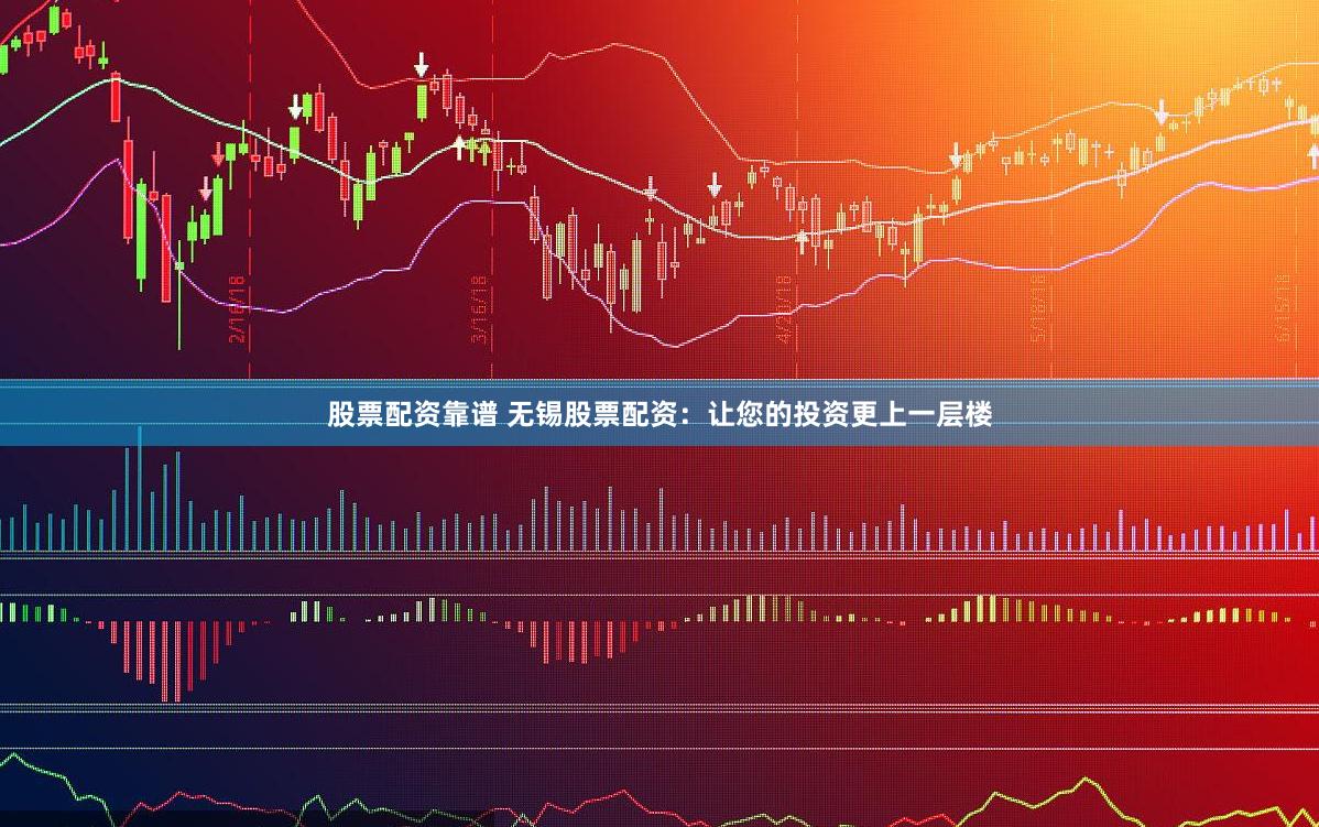 股票配资靠谱 无锡股票配资：让您的投资更上一层楼