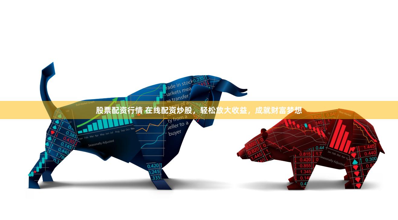 股票配资行情 在线配资炒股，轻松放大收益，成就财富梦想