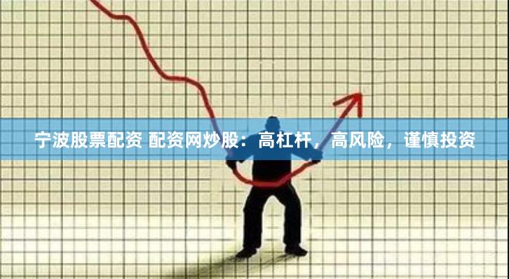 宁波股票配资 配资网炒股：高杠杆，高风险，谨慎投资