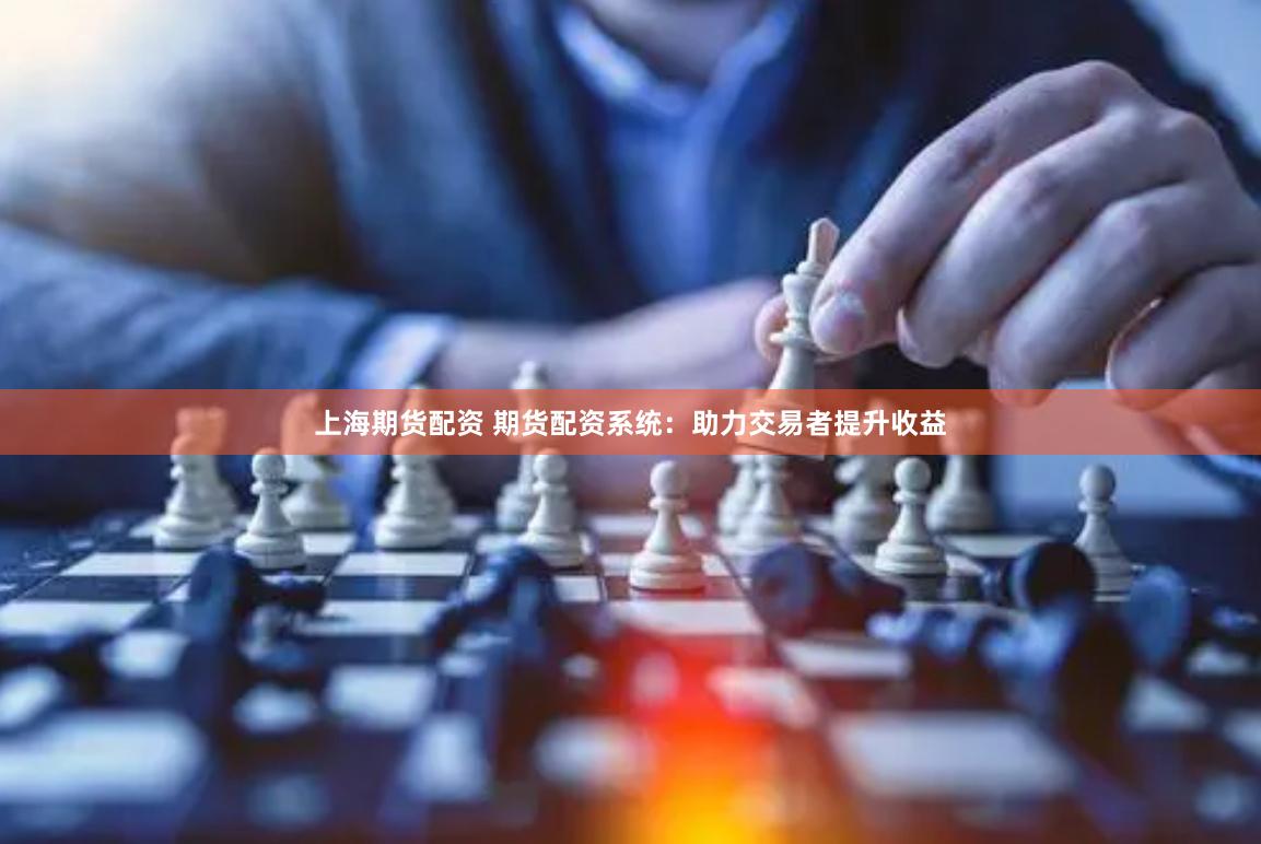 上海期货配资 期货配资系统：助力交易者提升收益