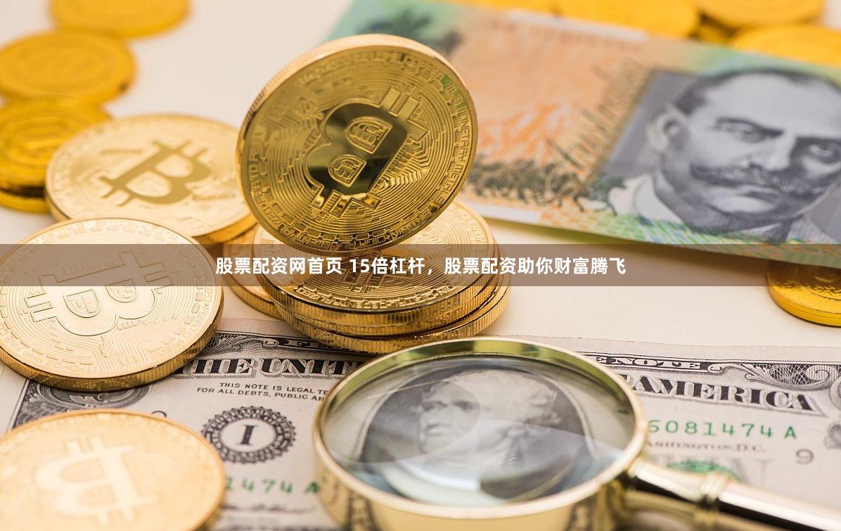 股票配资网首页 15倍杠杆，股票配资助你财富腾飞