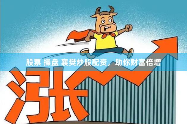 股票 操盘 襄樊炒股配资，助你财富倍增