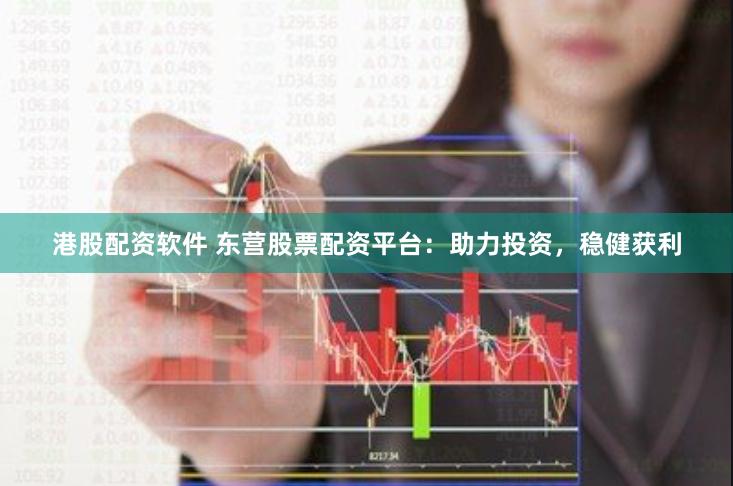 港股配资软件 东营股票配资平台：助力投资，稳健获利