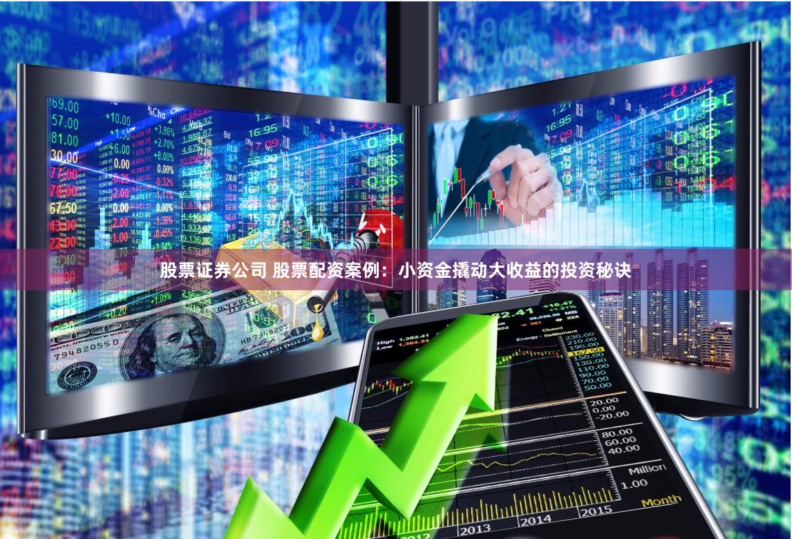 股票证券公司 股票配资案例：小资金撬动大收益的投资秘诀