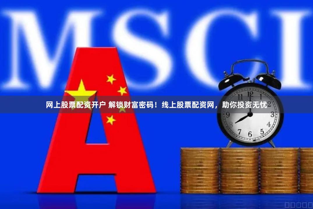网上股票配资开户 解锁财富密码！线上股票配资网，助你投资无忧
