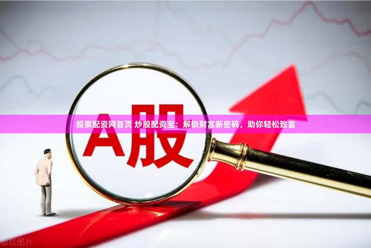 股票配资网首页 炒股配资宝：解锁财富新密码，助你轻松致富