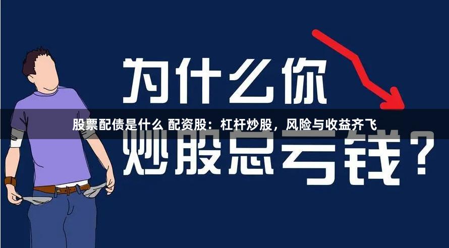 股票配债是什么 配资股：杠杆炒股，风险与收益齐飞